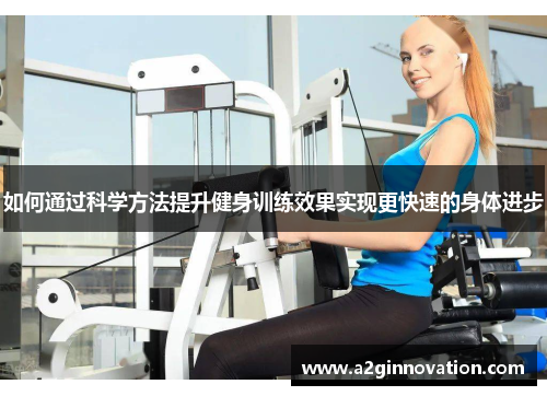 如何通过科学方法提升健身训练效果实现更快速的身体进步