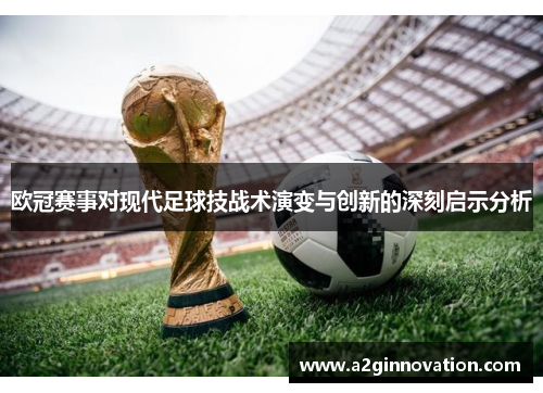 欧冠赛事对现代足球技战术演变与创新的深刻启示分析