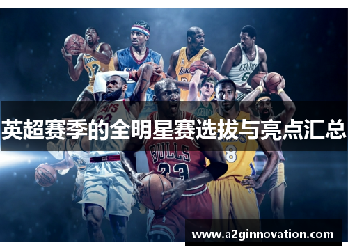 英超赛季的全明星赛选拔与亮点汇总